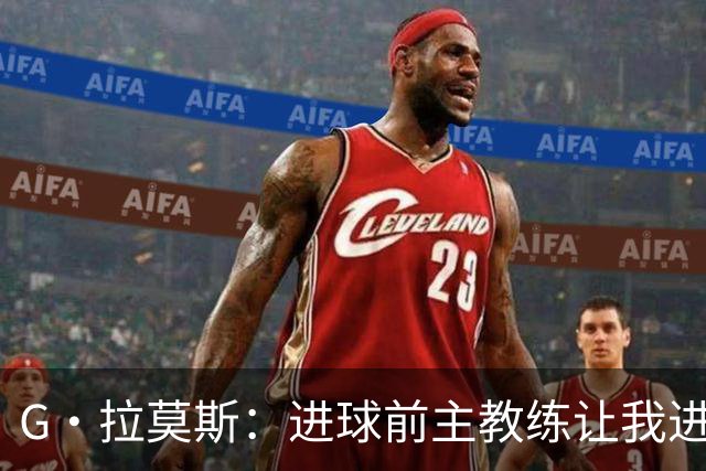 G·拉莫斯：进球前主教练让我进入禁区，大家都知道他能带来什么